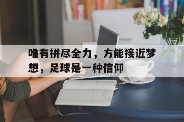 唯有拼尽全力，方能接近梦想，足球是一种信仰的简单介绍