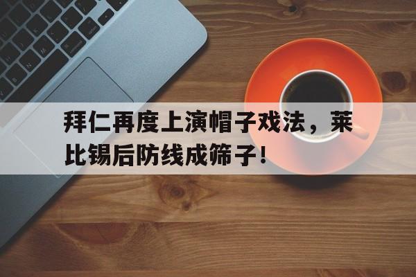 拜仁再度上演帽子戏法，莱比锡后防线成筛子！